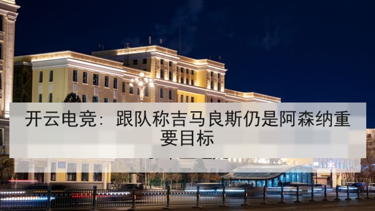 开云电竞: 跟队称吉马良斯仍是阿森纳重要目标 开云电竞: 跟队称吉马良斯仍是阿森纳重要目标