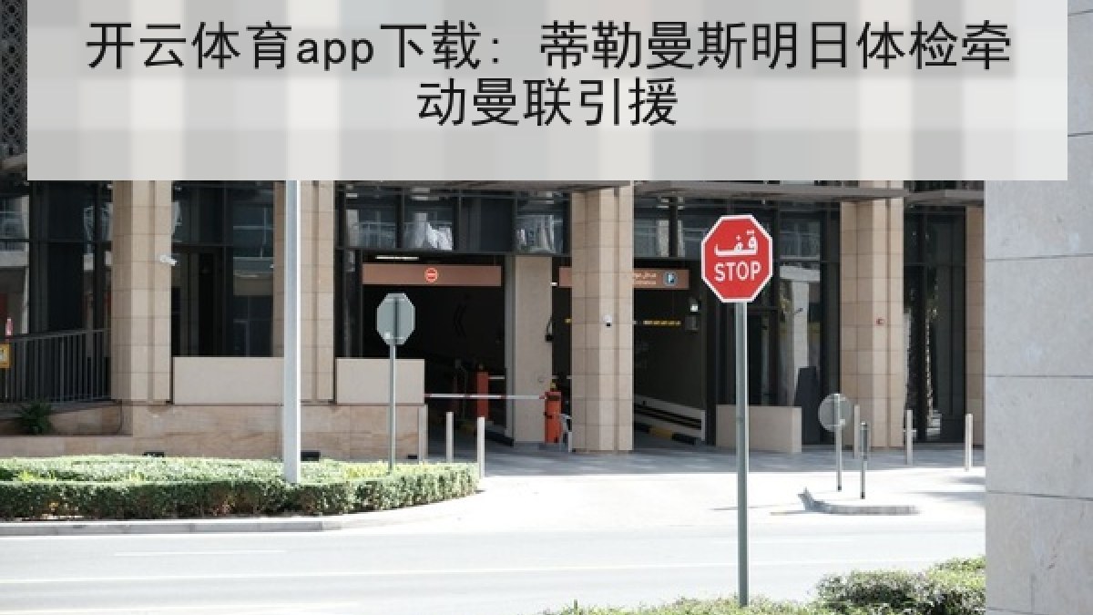 开云体育app下载: 蒂勒曼斯明日体检牵动曼联引援 开云体育app下载: 蒂勒曼斯明日体检牵动曼联引援