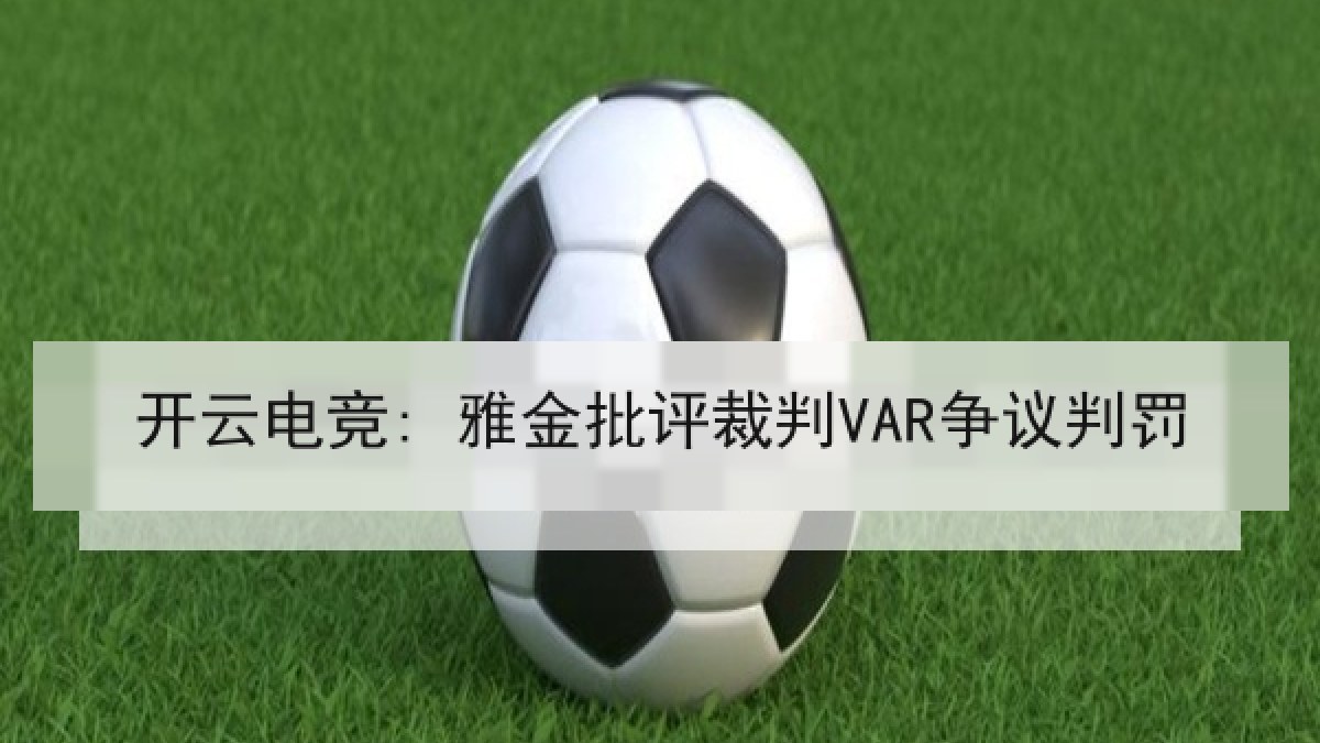 开云电竞: 雅金批评裁判VAR争议判罚 开云电竞: 雅金批评裁判VAR争议判罚